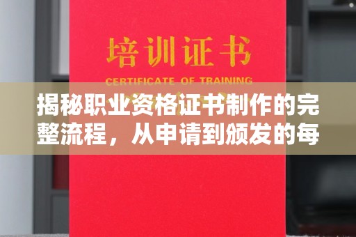 南沙揭秘职业资格证书制作的完整流程，从申请到颁发的每一步