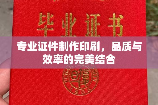 南沙专业证件制作印刷，品质与效率的完美结合
