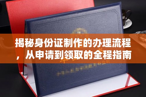 南沙揭秘身份证制作的办理流程，从申请到领取的全程指南