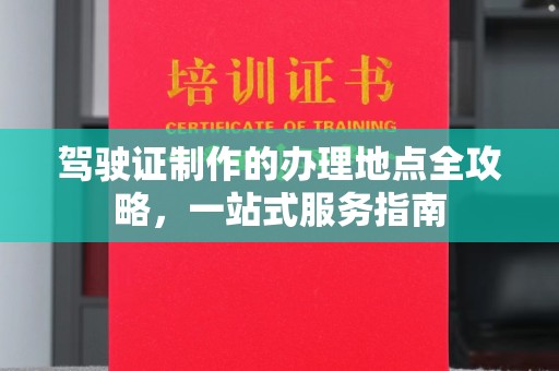 南沙驾驶证制作的办理地点全攻略，一站式服务指南