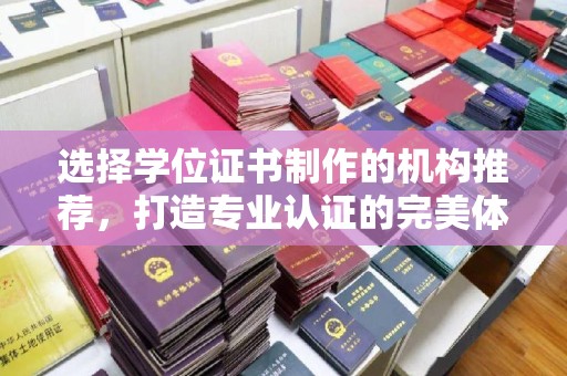 南沙选择学位证书制作的机构推荐，打造专业认证的完美体验