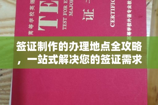 南沙签证制作的办理地点全攻略，一站式解决您的签证需求