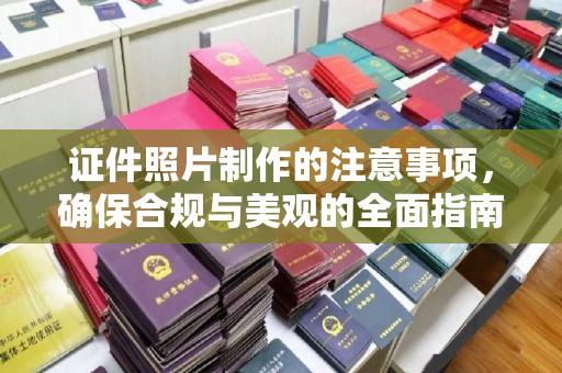 南沙证件照片制作的注意事项，确保合规与美观的全面指南