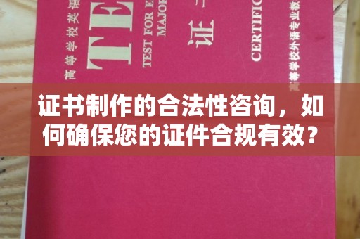 南沙证书制作的合法性咨询，如何确保您的证件合规有效？
