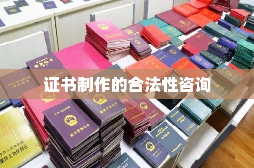 南沙证书制作的合法性咨询