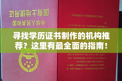 南沙寻找学历证书制作的机构推荐？这里有最全面的指南！