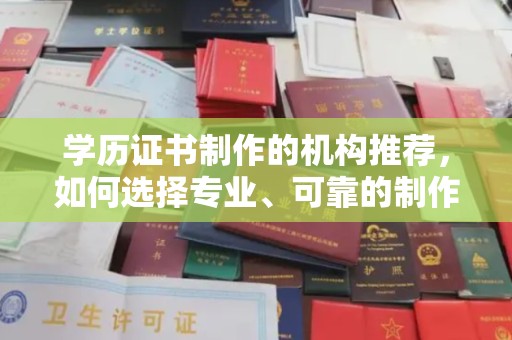 南沙学历证书制作的机构推荐，如何选择专业、可靠的制作机构？