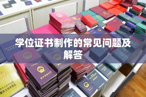 南沙学位证书制作的常见问题及解答