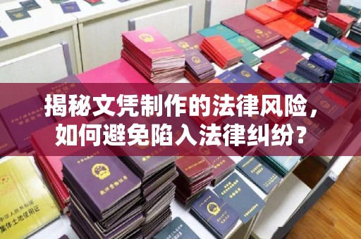 南沙揭秘文凭制作的法律风险，如何避免陷入法律纠纷？