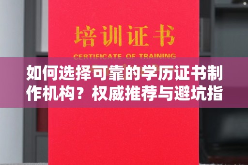南沙如何选择可靠的学历证书制作机构？权威推荐与避坑指南