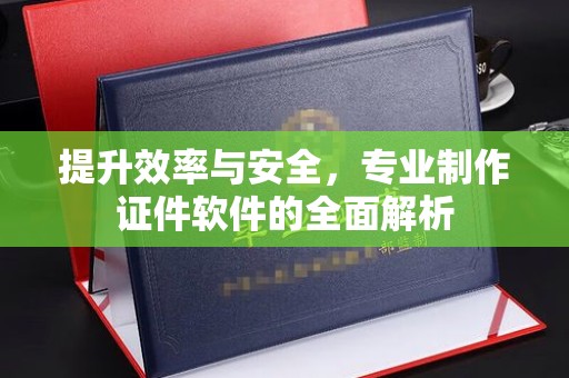 南沙提升效率与安全，专业制作证件软件的全面解析