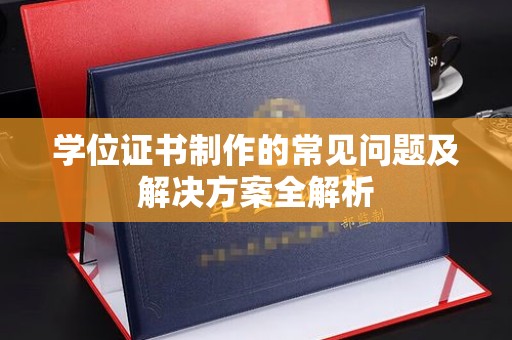 南沙学位证书制作的常见问题及解决方案全解析