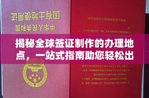南沙揭秘全球签证制作的办理地点，一站式指南助您轻松出行