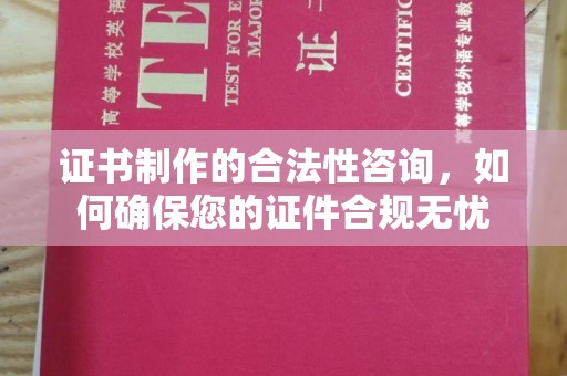 南沙证书制作的合法性咨询，如何确保您的证件合规无忧
