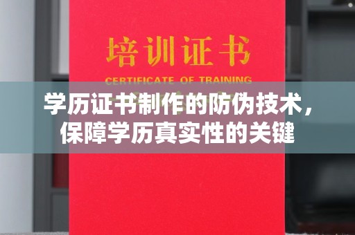 南沙学历证书制作的防伪技术，保障学历真实性的关键