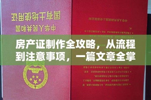 南沙房产证制作全攻略，从流程到注意事项，一篇文章全掌握