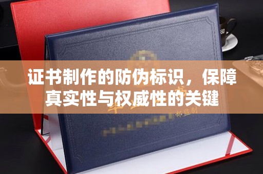 南沙证书制作的防伪标识，保障真实性与权威性的关键