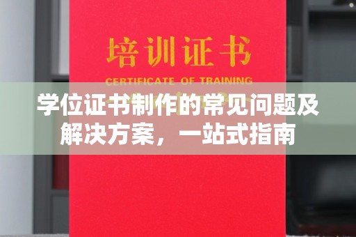 南沙学位证书制作的常见问题及解决方案，一站式指南