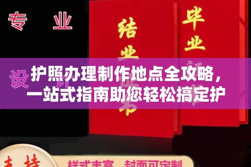 南沙护照办理制作地点全攻略，一站式指南助您轻松搞定护照