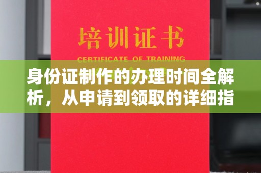 南沙身份证制作的办理时间全解析，从申请到领取的详细指南