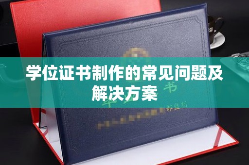 南沙学位证书制作的常见问题及解决方案