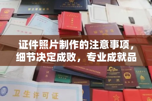 南沙证件照片制作的注意事项，细节决定成败，专业成就品质